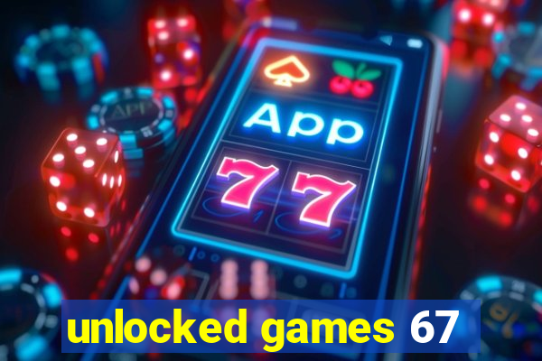 unlocked games 67